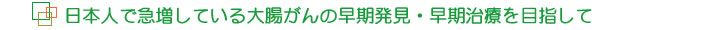 日本人で激増している大腸がんの早期発見・早期治療を目指して