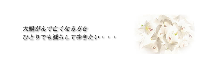 大腸がんで亡くなる方をひとりでも減らしてゆきたい・・・